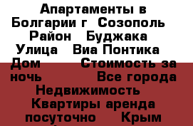 Апартаменты в Болгарии г. Созополь › Район ­ Буджака › Улица ­ Виа Понтика › Дом ­ 12 › Стоимость за ночь ­ 3 000 - Все города Недвижимость » Квартиры аренда посуточно   . Крым,Ферсманово